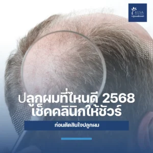 ปลูกผมที่ไหนดี 2568 เช็คคลินิกให้ชัวร์ก่อนตัดสินใจ เกศา คลินิก - kesa hair clinic